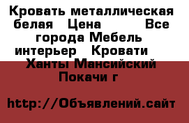 Кровать металлическая белая › Цена ­ 850 - Все города Мебель, интерьер » Кровати   . Ханты-Мансийский,Покачи г.